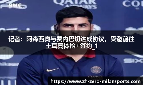 记者：阿森西奥与费内巴切达成协议，受邀前往土耳其体检+签约_1